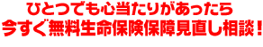 ひとつでも心当たりがあったら今すぐ無料生命保険保障見直し相談!
